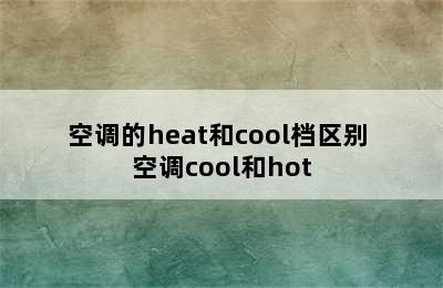 空调的heat和cool档区别 空调cool和hot